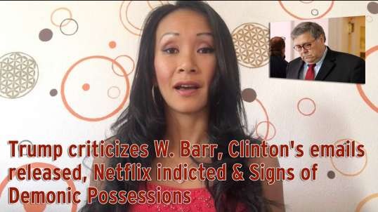 Trump criticizes W. Barr, Clinton's emails released, Netflix indicted & Signs of Demonic Po